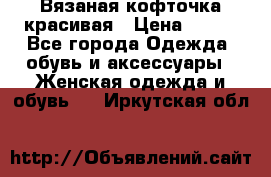 Вязаная кофточка красивая › Цена ­ 400 - Все города Одежда, обувь и аксессуары » Женская одежда и обувь   . Иркутская обл.